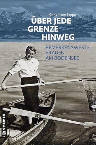 Über jede Grenze hinweg: Bemerkenswerte Frauen am Bodensee (Kultur erleben im GMEINER-Verlag) von Gmeiner Verlag