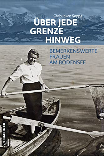 Über jede Grenze hinweg: Bemerkenswerte Frauen am Bodensee (Kultur erleben im GMEINER-Verlag) von Gmeiner-Verlag