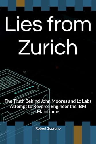 Lies from Zurich: The Truth Behind John Moores and Lz Labs Attempt to Reverse Engineer the IBM Mainframe von Independently published