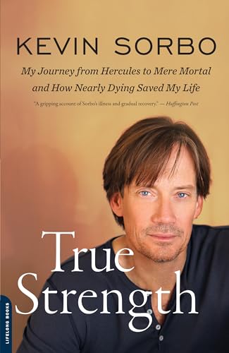 True Strength: My Journey from Hercules to Mere Mortal -- and How Nearly Dying Saved My Life