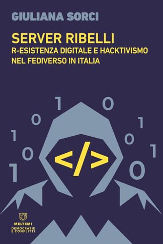 Server ribelli. R-esistenza digitale e hacktivismo nel Fediverso in Italia (Democrazie e conflitti) von Meltemi
