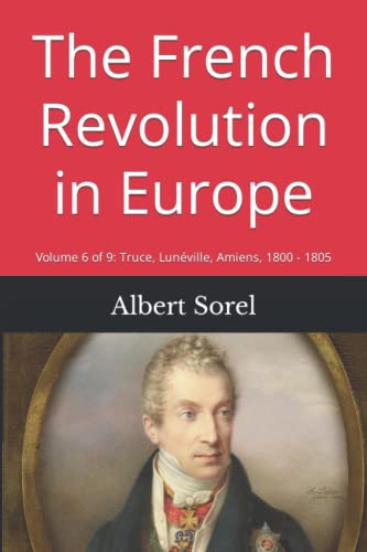 The French Revolution in Europe: Volume 6 of 9: Truce, Lunéville, Amiens, 1800 - 1805 von Independently published