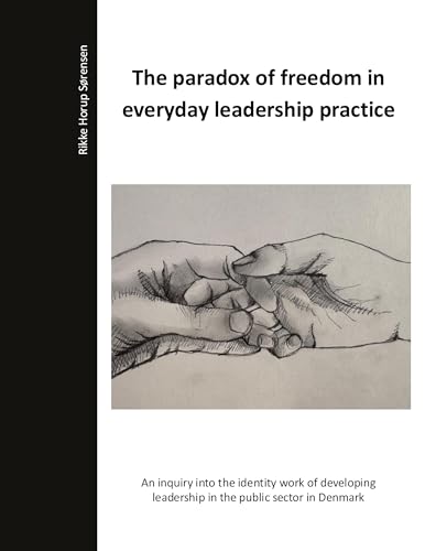 The paradox of freedom in everyday leadership practice: An inquiry into the identity work of developing leadership in the public sector in Denmark. The paradox of freedom in everyday leadership practice: An inquiry into the identity work of developing leadership in the public sector in Denmark. von BoD – Books on Demand – Dänemark