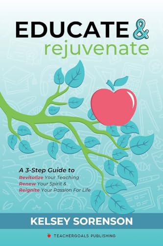 Educate & Rejuvenate: A Three-Step Guide to Revitalize Your Teaching, Renew Your Spirit, and Reignite Your Passion For Life