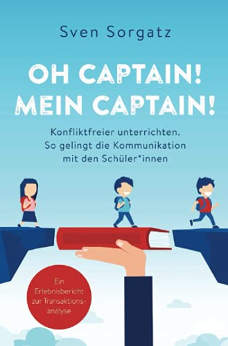 Oh Captain! Mein Captain! Konfliktfreier unterrichten.: So gelingt die Kommunikation mit den Schüler*innen