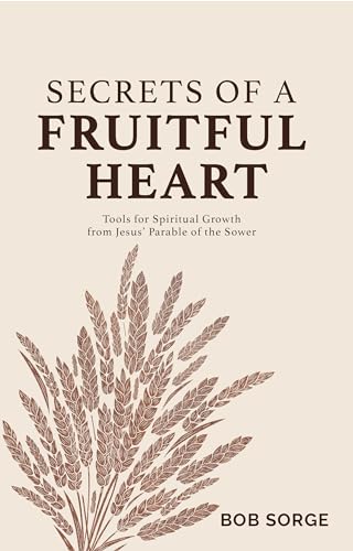Secrets of a Fruitful Heart: Tools for Spiritual Growth from Jesus' Parable of the Sower