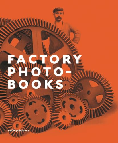 Factory Photo-books: The Self-representation of the Factory in Photographic Publications von NAI Publishers
