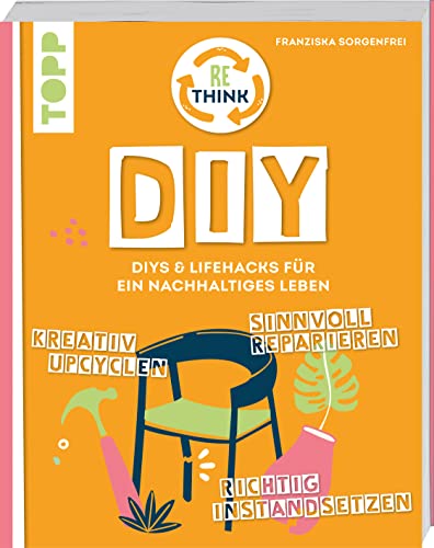 Rethink DIY. Sinnvoll reparieren, kreativ upcyclen, richtig instandsetzen.: DIYs und Lifehacks für ein nachhaltiges Leben. von Frech