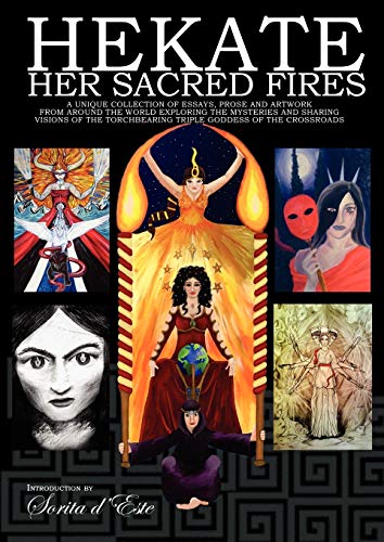 Hekate Her Sacred Fires: A Unique Collection of Essays, Prose and Artwork from around the world exploring the mysteries and sharing visions of the Torchbearing Triple Goddess of the Crossroads. von Avalonia