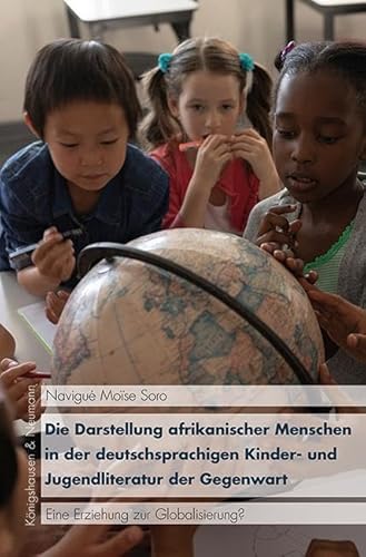 Die Darstellung afrikanischer Menschen in der deutschsprachigen Kinder- und Jugendliteratur der Gegenwart: Eine Erziehung zur Globalisierung? (KONNEX) von Königshausen & Neumann