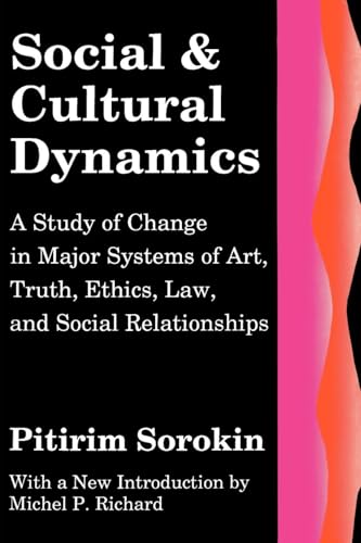 Social and Cultural Dynamics: A Study of Change in Major Systems of Art, Truth, Ethics, Law and Social Relationships (Social Science Classics Series)