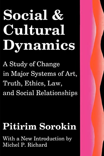 Social and Cultural Dynamics: A Study of Change in Major Systems of Art, Truth, Ethics, Law and Social Relationships (Social Science Classics Series)