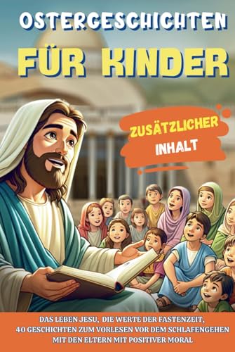 OSTERGESCHICHTEN FÜR KINDER: Das Leben Jesu, die Werte der Fastenzeit, 40 Geschichten zum Vorlesen vor dem Schlafengehen mit den Eltern mit positiver Moral OSTERGESCHICHTEN FÜR KINDER: Das Leben Jesu, die Werte der Fastenzeit, 40 Geschichten zum Vorlesen vor dem Schlafengehen mit den Eltern mit positiver Moral von Independently published