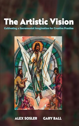 The Artistic Vision: Cultivating a Sacramental Imagination for Creative Practice von Cascade Books