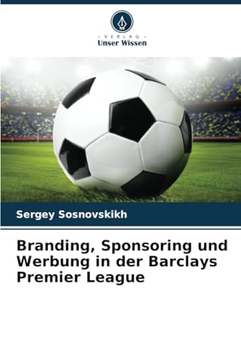 Branding, Sponsoring und Werbung in der Barclays Premier League von Verlag Unser Wissen