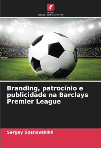 Branding, patrocínio e publicidade na Barclays Premier League von Edições Nosso Conhecimento