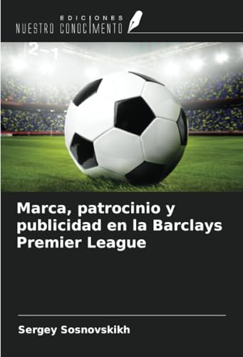 Marca, patrocinio y publicidad en la Barclays Premier League von Ediciones Nuestro Conocimiento