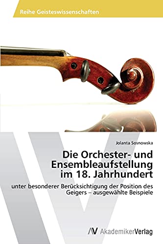 Die Orchester- und Ensembleaufstellung im 18. Jahrhundert: unter besonderer Berücksichtigung der Position des Geigers – ausgewählte Beispiele von AV Akademikerverlag