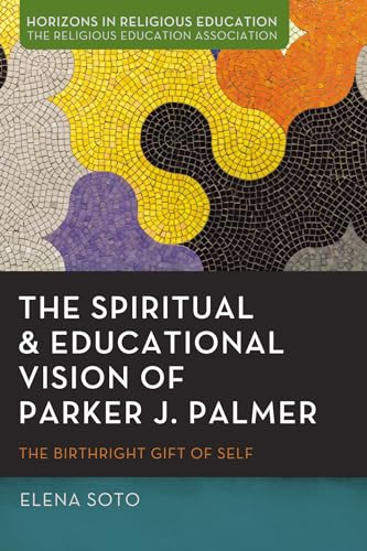 The Spiritual and Educational Vision of Parker J. Palmer: The Birthright Gift of Self (Horizons in Religious Education) von Pickwick Publications