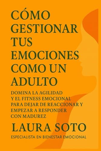 Cómo gestionar tus emociones como un adulto: Domina la agilidad y el fitness emocional para dejar de reaccionar y empezar a responder con madurez von Independently published