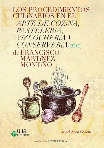 Los procedimientos culinarios en el arte de cozina, pastelería, vizcochería y conservería (1611) de Francisco Martínez Montiño (Lingüística, Band 14) von UJA Editorial