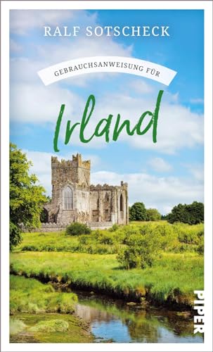 Gebrauchsanweisung für Irland: Aktualisierte Neuausgabe 2024. Viel mehr als ein Reiseführer: Irland-Insider Ralf Sotscheck zeigt den wahren Charakter der grünen Insel von PIPER