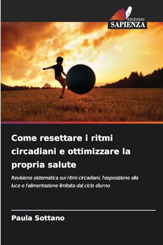 Come resettare i ritmi circadiani e ottimizzare la propria salute: Revisione sistematica sui ritmi circadiani, l'esposizione alla luce e l'alimentazione limitata dal ciclo diurno von Edizioni Sapienza