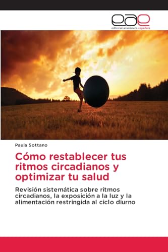 Cómo restablecer tus ritmos circadianos y optimizar tu salud: Revisión sistemática sobre ritmos circadianos, la exposición a la luz y la alimentación restringida al ciclo diurno von Editorial Académica Española