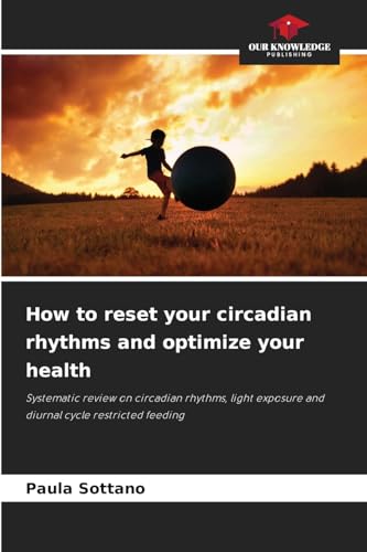 How to reset your circadian rhythms and optimize your health: Systematic review on circadian rhythms, light exposure and diurnal cycle restricted feeding von Our Knowledge Publishing