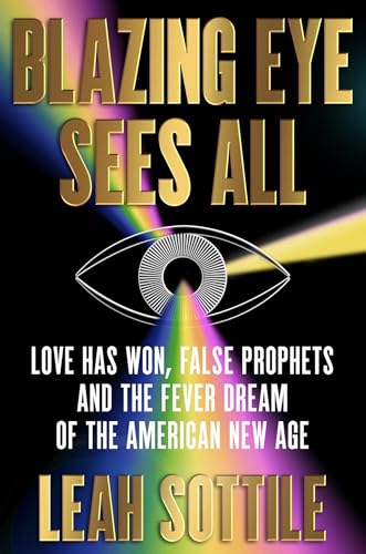Blazing Eye Sees All: Love Has Won, False Prophets, and the Fever Dream of the American New Age von Grand Central Publishing
