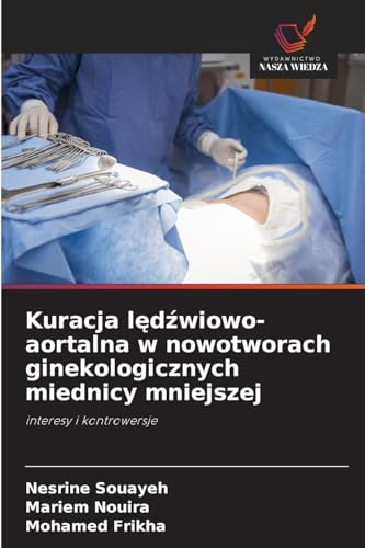 Kuracja l¿d¿wiowo-aortalna w nowotworach ginekologicznych miednicy mniejszej: interesy i kontrowersje von Wydawnictwo Nasza Wiedza