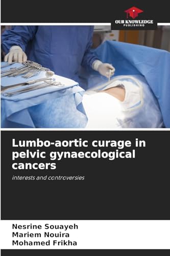 Lumbo-aortic curage in pelvic gynaecological cancers: interests and controversies von Our Knowledge Publishing