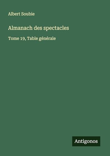 Almanach des spectacles: Tome 19, Table générale Almanach des spectacles: Tome 19, Table générale von Antigonos Verlag