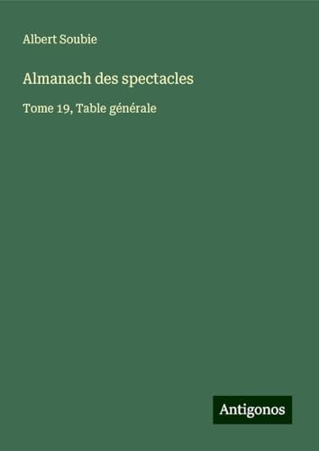 Almanach des spectacles: Tome 19, Table générale