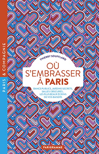 Où s'embrasser à Paris - Bancs publics, jardins secrets, salles obscures, les plus beaux écrins de v: Le guide des meilleurs endroits
