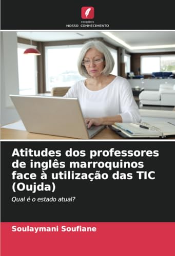 Atitudes dos professores de inglês marroquinos face à utilização das TIC (Oujda): Qual é o estado atual? von Edições Nosso Conhecimento