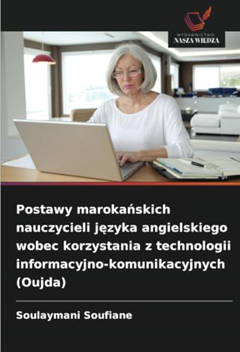 Postawy marokańskich nauczycieli języka angielskiego wobec korzystania z technologii informacyjno-komunikacyjnych (Oujda): DE von Wydawnictwo Nasza Wiedza