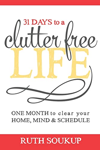 31 Days To A Clutter Free Life: One Month to Clear Your Home, Mind & Schedule