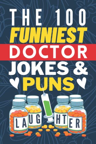 The 100 Funniest Doctor Jokes And Puns Book: Funny Medical Joke Book - Gag Gifts for Doctors - Doctor Joke Book - Funny Gifts for Medical Students - Funny Doctor Graduation Gifts