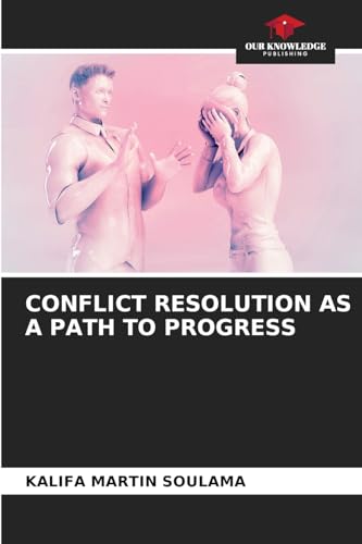 CONFLICT RESOLUTION AS A PATH TO PROGRESS von Our Knowledge Publishing