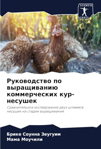 Руководство по выращиванию коммерческих кур-несушек: Сравнительное исследование двух штаммов несушек на стадии выращивания.: Srawnitel'noe issledowanie dwuh shtammow nesushek na stadii wyraschiwaniq. von Sciencia Scripts