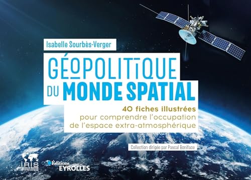 Géopolitique du monde spatial: 40 fiches illustrées pour comprendre l'occupation de l'espace extra-atmosphérique / Collection dirigée par Pascal Boniface von EYROLLES