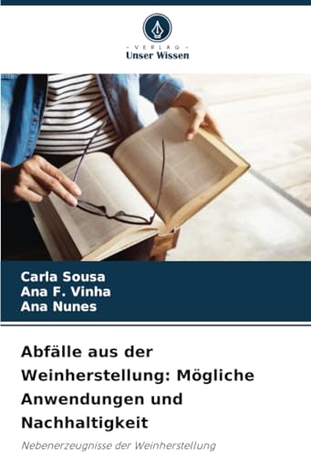 Abfälle aus der Weinherstellung: Mögliche Anwendungen und Nachhaltigkeit: Nebenerzeugnisse der Weinherstellung von Verlag Unser Wissen