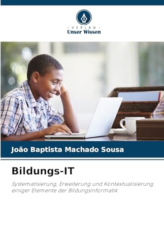 Bildungs-IT: Systematisierung, Erweiterung und Kontextualisierung einiger Elemente der Bildungsinformatik von Verlag Unser Wissen