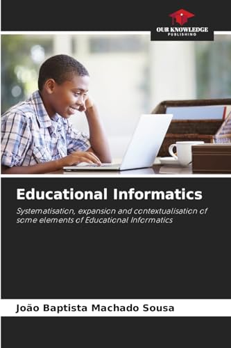 Educational Informatics: Systematisation, expansion and contextualisation of some elements of Educational Informatics von Our Knowledge Publishing