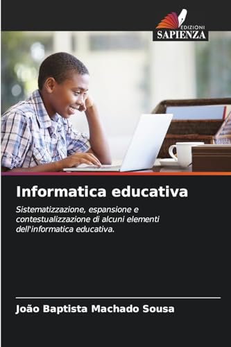 Informatica educativa: Sistematizzazione, espansione e contestualizzazione di alcuni elementi dell'informatica educativa. von Edizioni Sapienza