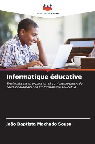 Informatique éducative: Systématisation, expansion et contextualisation de certains éléments de l'informatique éducative von Editions Notre Savoir