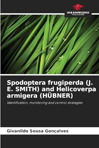 Spodoptera frugiperda (J. E. SMITH) and Helicoverpa armigera (HÜBNER): Identification, monitoring and control strategies von Our Knowledge Publishing