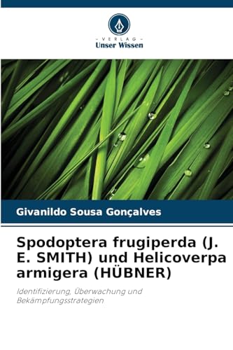Spodoptera frugiperda (J. E. SMITH) und Helicoverpa armigera (HÜBNER): Identifizierung, Überwachung und Bekämpfungsstrategien von Verlag Unser Wissen