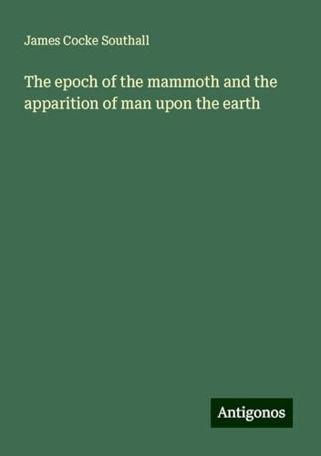 The epoch of the mammoth and the apparition of man upon the earth von Antigonos Verlag